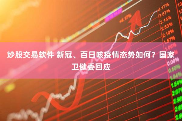 炒股交易软件 新冠、百日咳疫情态势如何？国家卫健委回应