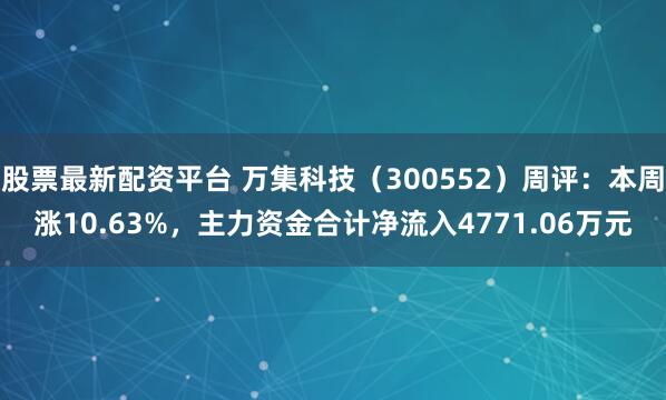 股票最新配资平台 万集科技（300552）周评：本周涨10.63%，主力资金合计净流入4771.06万元
